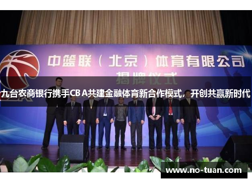 九台农商银行携手CBA共建金融体育新合作模式，开创共赢新时代